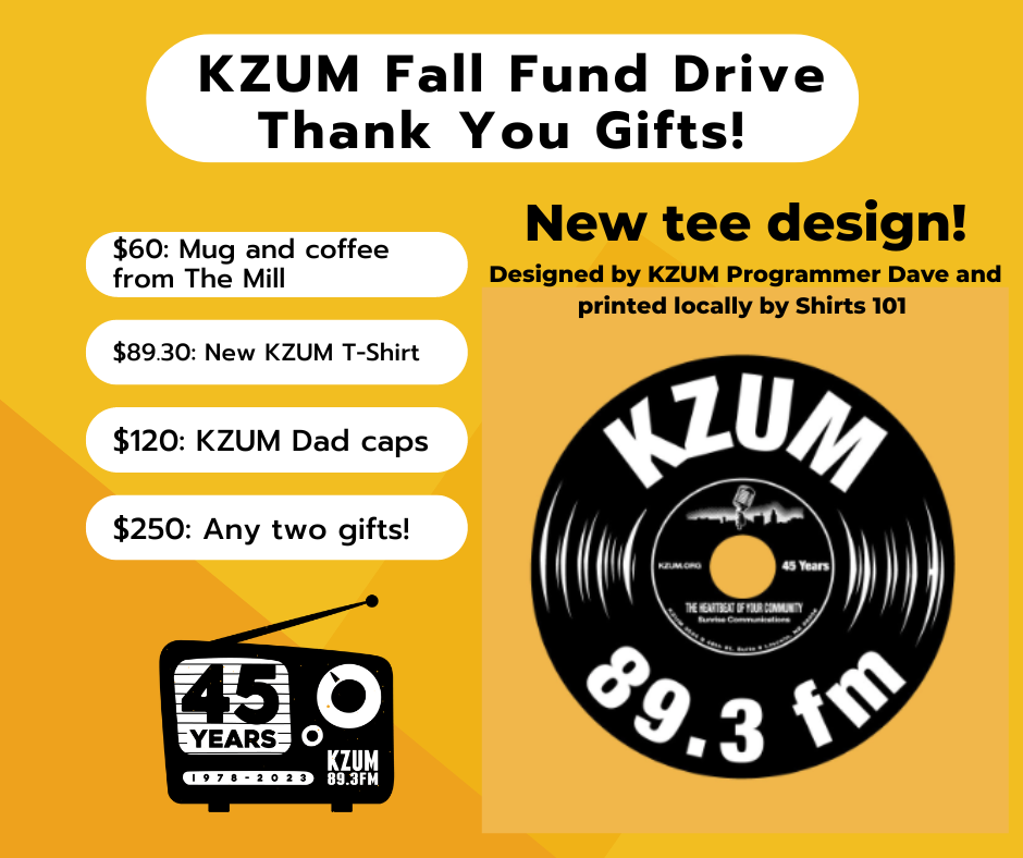 The KZUM Fall Fund Drive is underway! You can show your support for KZUM as we close out our fiscal year by donating online here, or by calling in at 402-474-5086.  There are also some great thank you-gifts available when you donate to this fund drive! $60 - Mug & Coffee from The Mill $89.30 - NEW KZUM T-Shirt designed by Slacker Dave $120 - KZUM Dad Caps $250 - ANY 2 gifts