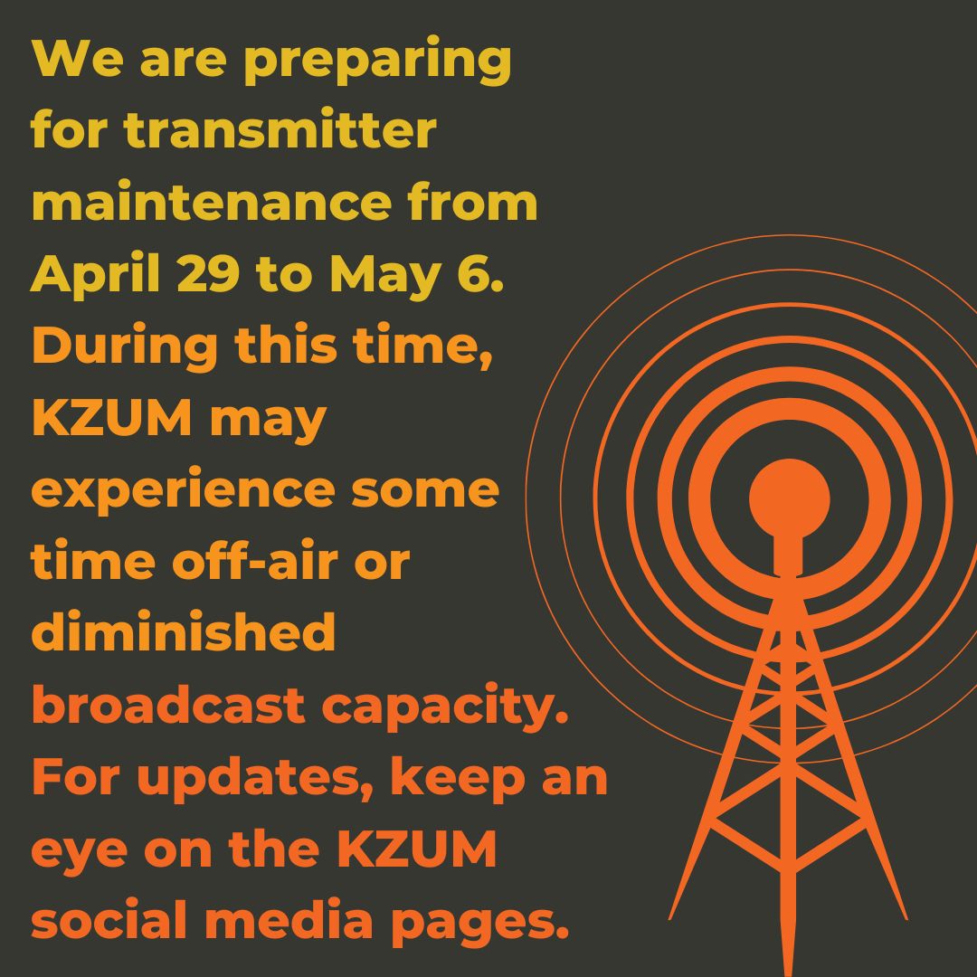 We are preparing for transmitter maintenance from April 29 to May 6. During this time, KZUM will may experience some time off-air or diminished broadcast capacity. For updates, keep an eye on KZUM social media pages.
